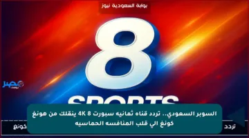 السوبر السعودي.. تردد قناة ثمانية سبورت 8 4K ينقلك من هونغ كونغ إلى قلب المنافسة الحماسية